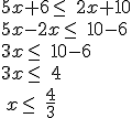 5x+6\leq\, 2x+10\\5x-2x\leq\, 10-6\\3x\leq\, 10-6\\3x\leq\, 4\\ x\leq\, \frac{4}{3}